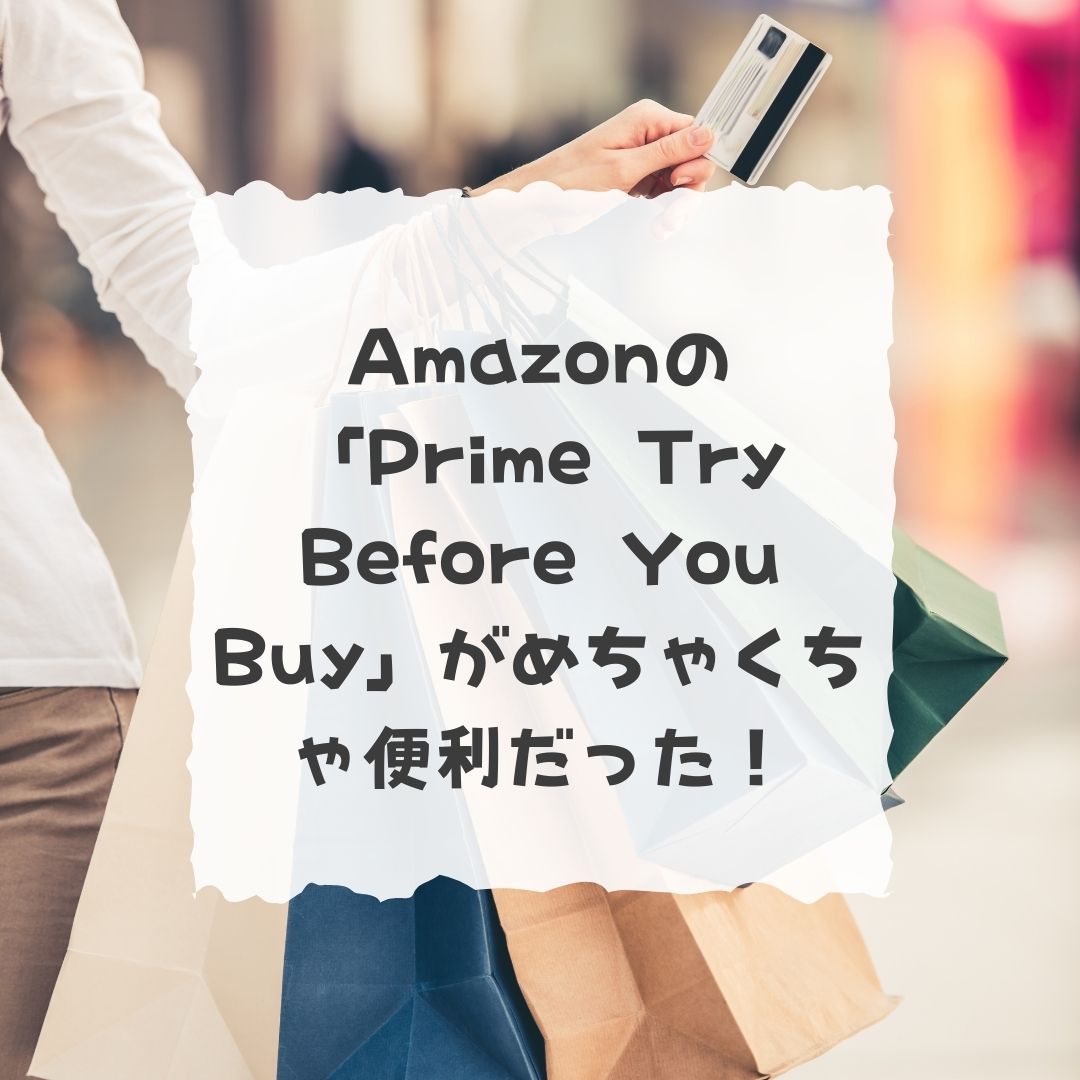 「Prime Try Before You Buy」がめちゃくちゃ便利だった！